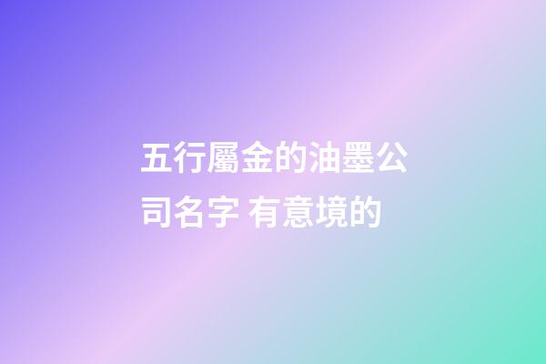 五行屬金的油墨公司名字 有意境的-第1張-公司起名-玄機派